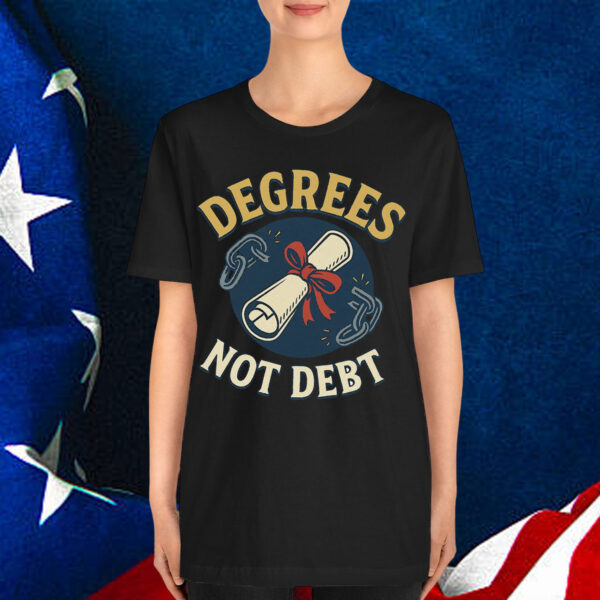 Degrees Not Debt Shirt