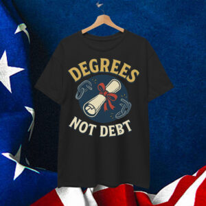 Degrees Not Debt Shirt