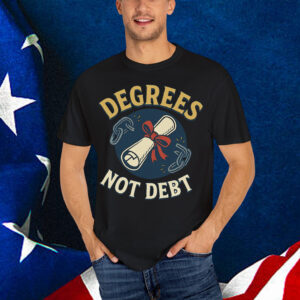 Degrees Not Debt Shirt